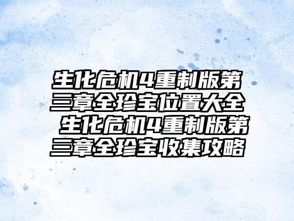 生化危机4重制版第三章全珍宝位置大全 生化危机4重制版第三章全珍宝收集攻略