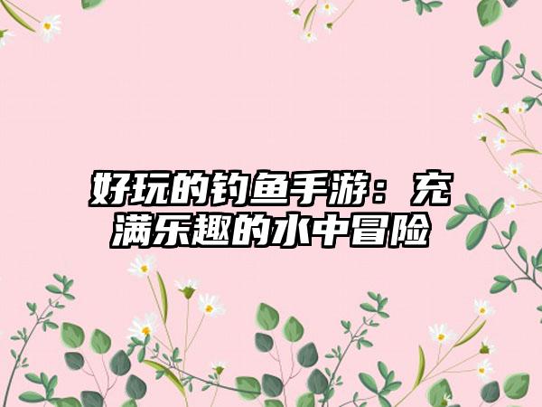 好玩的钓鱼手游：充满乐趣的水中冒险