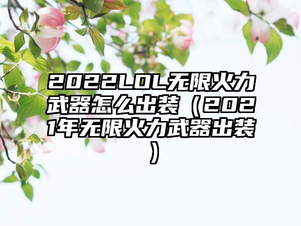 2022LOL无限火力武器怎么出装（2021年无限火力武器出装）