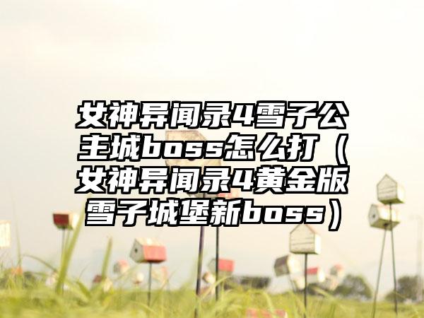 女神异闻录4雪子公主城boss怎么打（女神异闻录4黄金版雪子城堡新boss）
