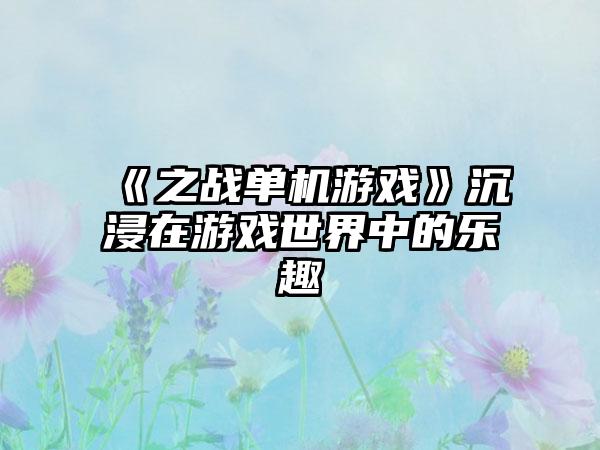 《之战单机游戏》沉浸在游戏世界中的乐趣