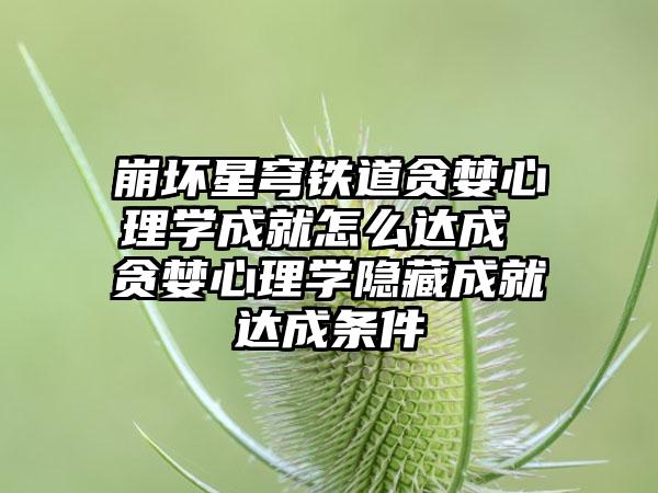 崩坏星穹铁道贪婪心理学成就怎么达成 贪婪心理学隐藏成就达成条件
