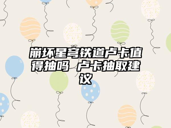 崩坏星穹铁道卢卡值得抽吗 卢卡抽取建议