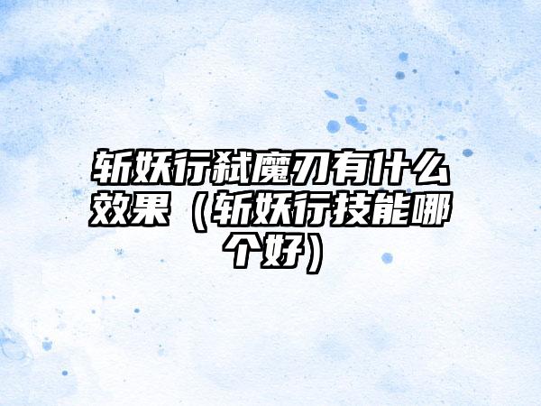斩妖行弑魔刃有什么效果（斩妖行技能哪个好）