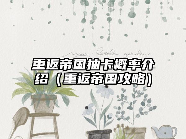 重返帝国抽卡概率介绍（重返帝国攻略）