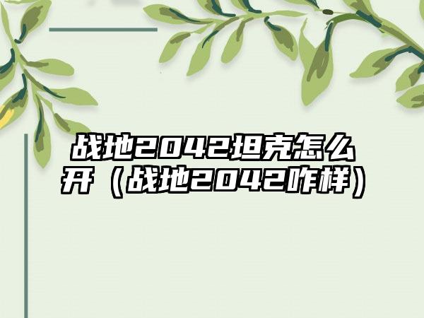 战地2042坦克怎么开（战地2042咋样）