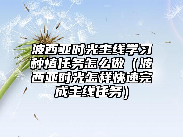 波西亚时光主线学习种植任务怎么做（波西亚时光怎样快速完成主线任务）