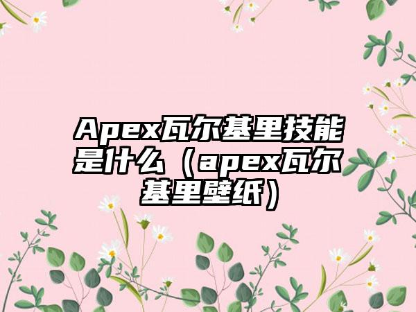 Apex瓦尔基里技能是什么（apex瓦尔基里壁纸）