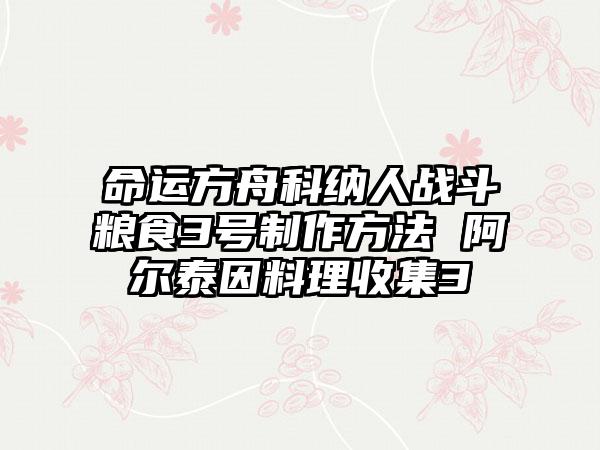 命运方舟科纳人战斗粮食3号制作方法 阿尔泰因料理收集3