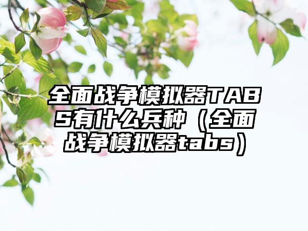 全面战争模拟器TABS有什么兵种（全面战争模拟器tabs）