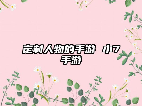 定制人物的手游 小7手游