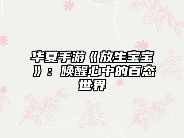 华夏手游《放生宝宝》：唤醒心中的百态世界