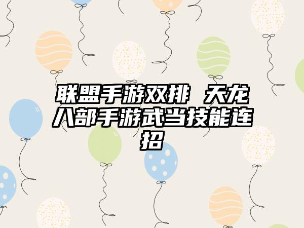 联盟手游双排 天龙八部手游武当技能连招
