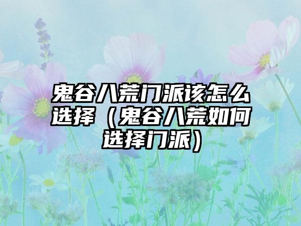 鬼谷八荒门派该怎么选择（鬼谷八荒如何选择门派）