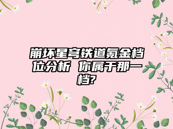 崩坏星穹铁道氪金档位分析 你属于那一档?