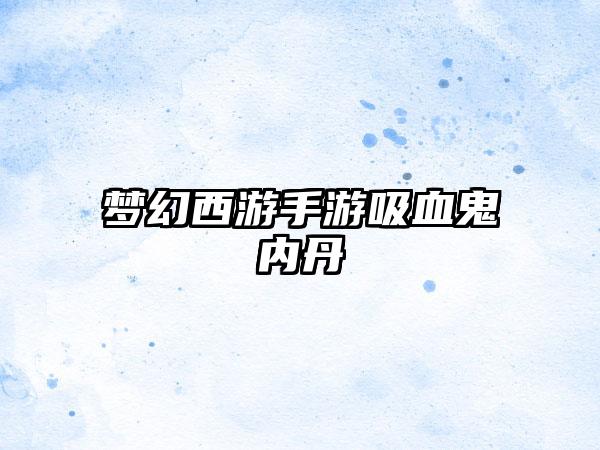 梦幻西游手游吸血鬼内丹