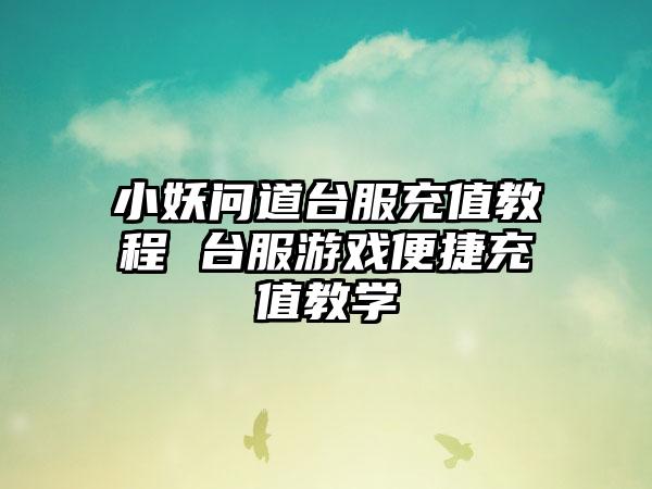 小妖问道台服充值教程 台服游戏便捷充值教学