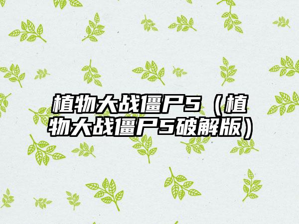 植物大战僵尸5（植物大战僵尸5破解版）