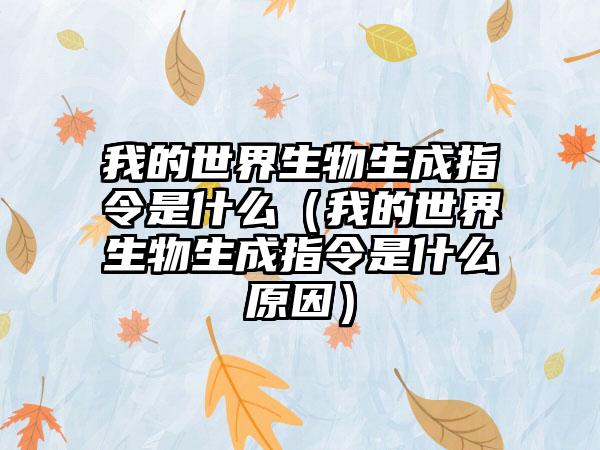 我的世界生物生成指令是什么（我的世界生物生成指令是什么原因）