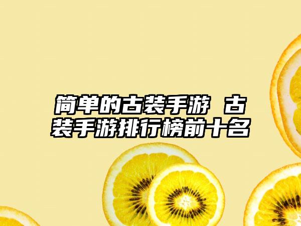 简单的古装手游 古装手游排行榜前十名