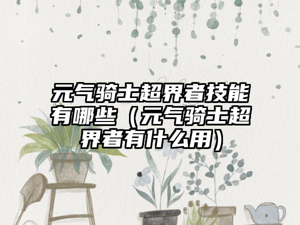 元气骑士超界者技能有哪些（元气骑士超界者有什么用）