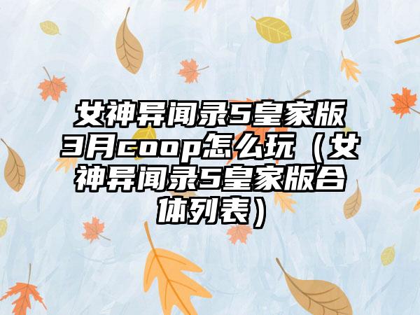 女神异闻录5皇家版3月coop怎么玩（女神异闻录5皇家版合体列表）