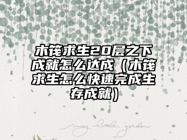 木筏求生20层之下成就怎么达成（木筏求生怎么快速完成生存成就）