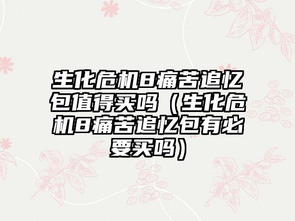 生化危机8痛苦追忆包值得买吗（生化危机8痛苦追忆包有必要买吗）