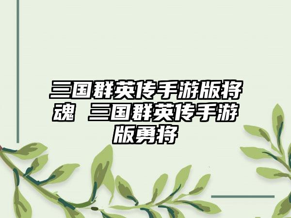 三国群英传手游版将魂 三国群英传手游版勇将