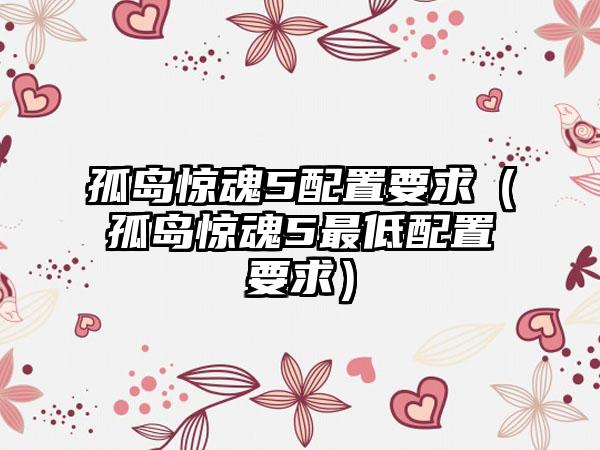 孤岛惊魂5配置要求（孤岛惊魂5最低配置要求）