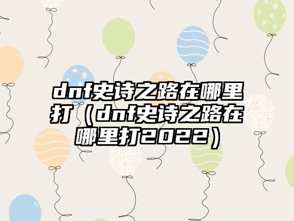 dnf史诗之路在哪里打（dnf史诗之路在哪里打2022）