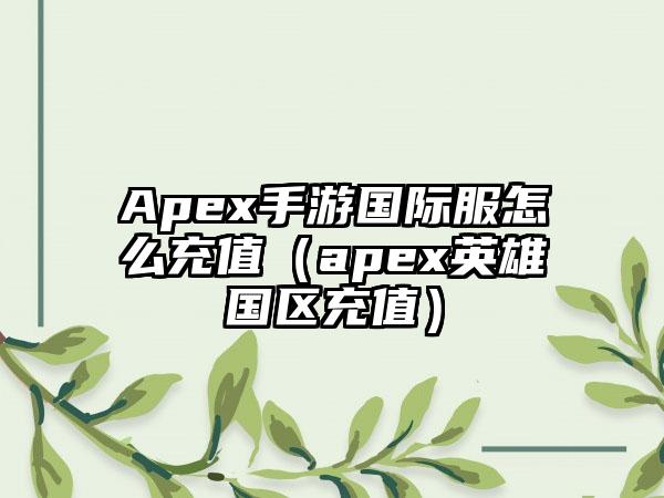 Apex手游国际服怎么充值（apex英雄国区充值）