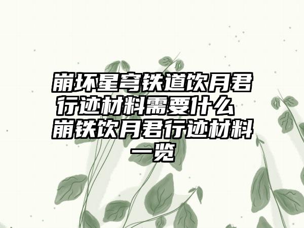 崩坏星穹铁道饮月君行迹材料需要什么 崩铁饮月君行迹材料一览