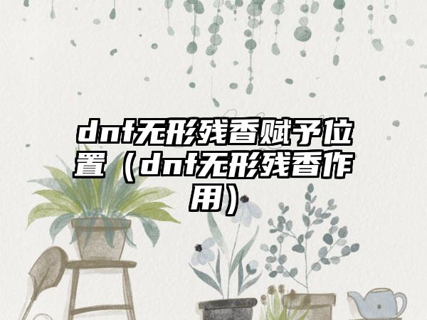 dnf无形残香赋予位置（dnf无形残香作用）