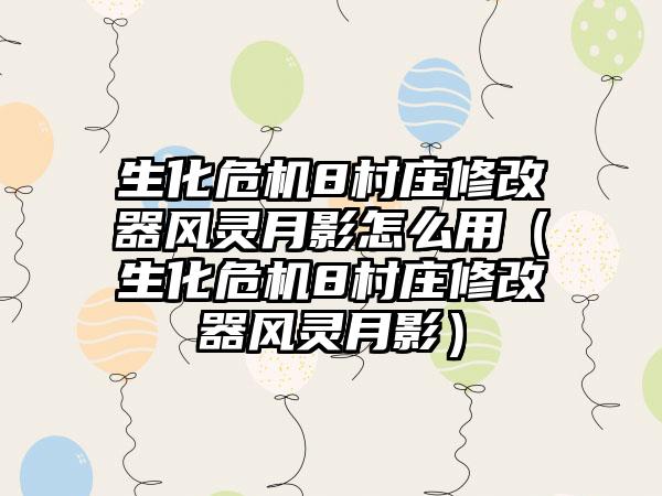 生化危机8村庄修改器风灵月影怎么用（生化危机8村庄修改器风灵月影）