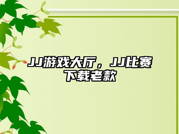 JJ游戏大厅，JJ比赛下载老款