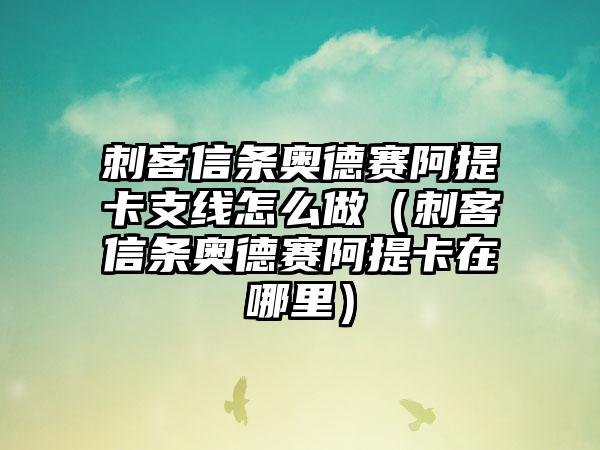 刺客信条奥德赛阿提卡支线怎么做（刺客信条奥德赛阿提卡在哪里）