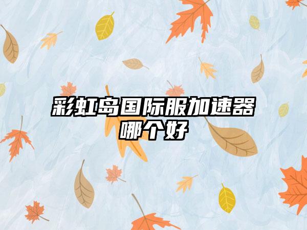 彩虹岛国际服加速器哪个好
