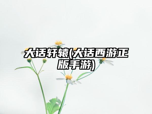 大话轩辕(大话西游正版手游)