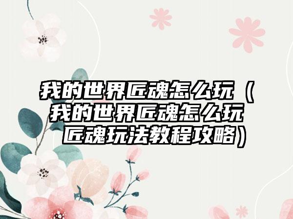 我的世界匠魂怎么玩（我的世界匠魂怎么玩 匠魂玩法教程攻略）