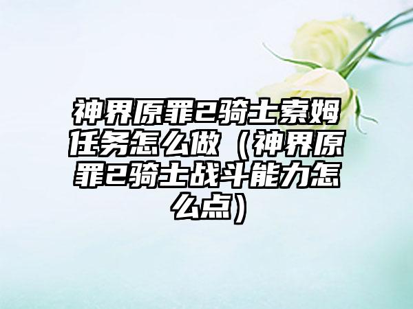 神界原罪2骑士索姆任务怎么做（神界原罪2骑士战斗能力怎么点）