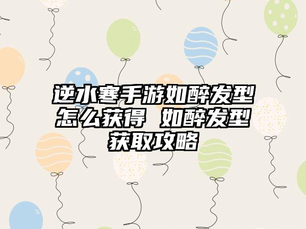 逆水寒手游如醉发型怎么获得 如醉发型获取攻略