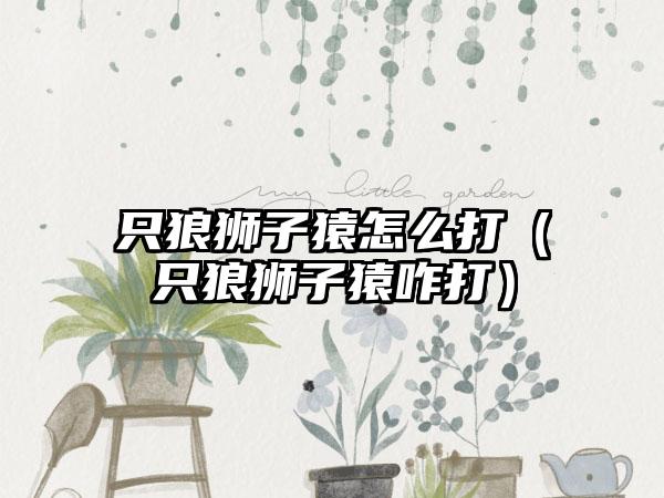 只狼狮子猿怎么打（只狼狮子猿咋打）