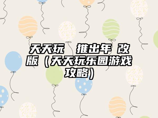 天天玩樂園推出年終改版（天天玩乐园游戏攻略）