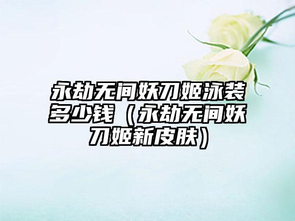 永劫无间妖刀姬泳装多少钱（永劫无间妖刀姬新皮肤）
