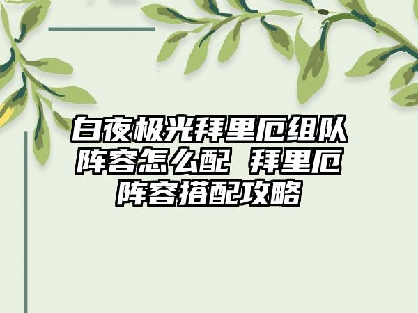 白夜极光拜里厄组队阵容怎么配 拜里厄阵容搭配攻略