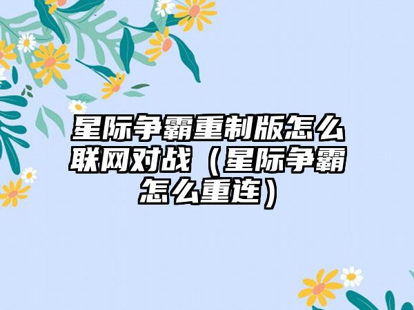 星际争霸重制版怎么联网对战（星际争霸怎么重连）