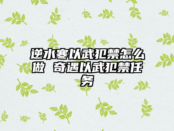 逆水寒以武犯禁怎么做 奇遇以武犯禁任务