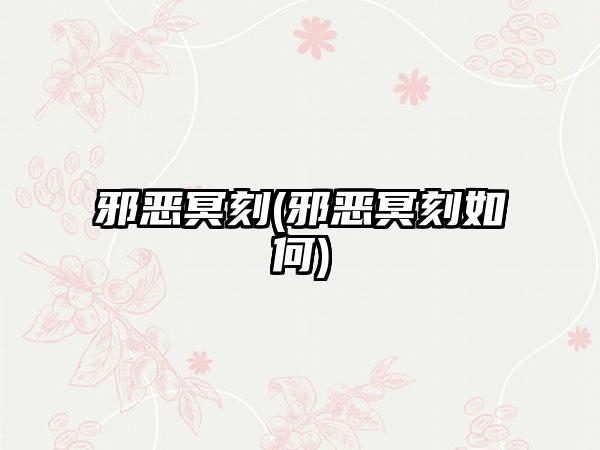 邪恶冥刻(邪恶冥刻如何)