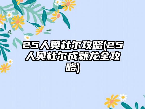 25人奥杜尔攻略(25人奥杜尔成就龙全攻略)